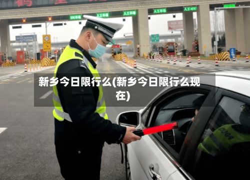 新乡今日限行么(新乡今日限行么现在)-第1张图片