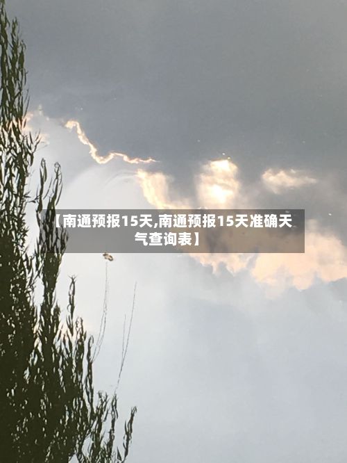 【南通预报15天,南通预报15天准确天气查询表】-第1张图片