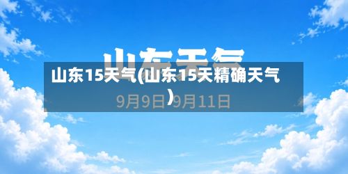 山东15天气(山东15天精确天气)-第1张图片
