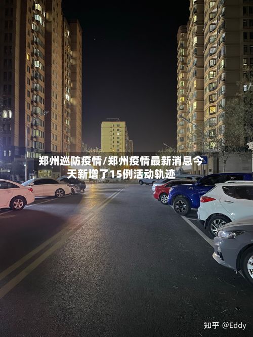 郑州巡防疫情/郑州疫情最新消息今天新增了15例活动轨迹-第1张图片
