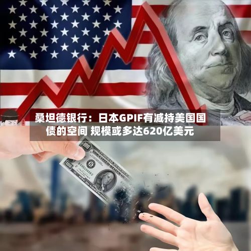 桑坦德银行：日本GPIF有减持美国国债的空间 规模或多达620亿美元-第1张图片
