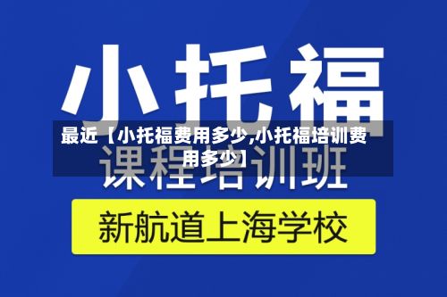 最近【小托福费用多少,小托福培训费用多少】-第1张图片