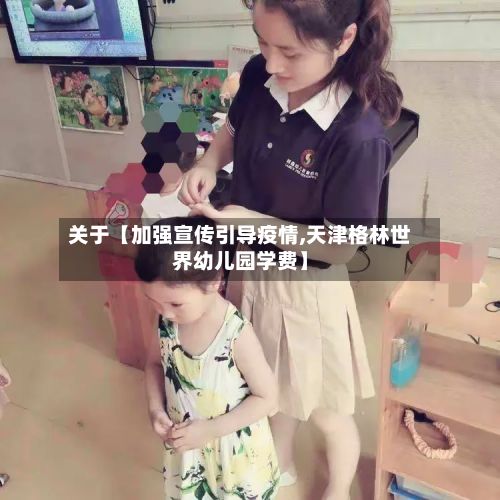 关于【加强宣传引导疫情,天津格林世界幼儿园学费】-第1张图片