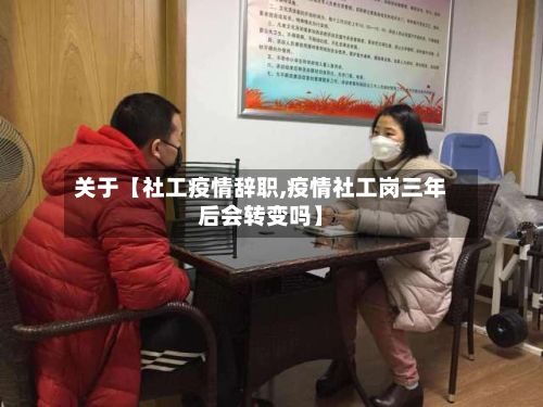 关于【社工疫情辞职,疫情社工岗三年后会转变吗】-第1张图片