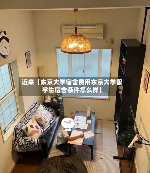 近来【东京大学宿舍费用东京大学留学生宿舍条件怎么样】-第1张图片