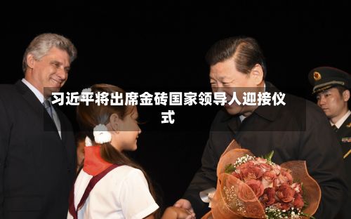 习近平将出席金砖国家领导人迎接仪式-第1张图片