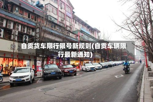 自贡货车限行限号新规则(自贡车辆限行最新通知)-第1张图片