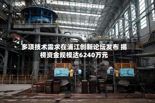 多项技术需求在浦江创新论坛发布 揭榜资金规模达6240万元-第1张图片