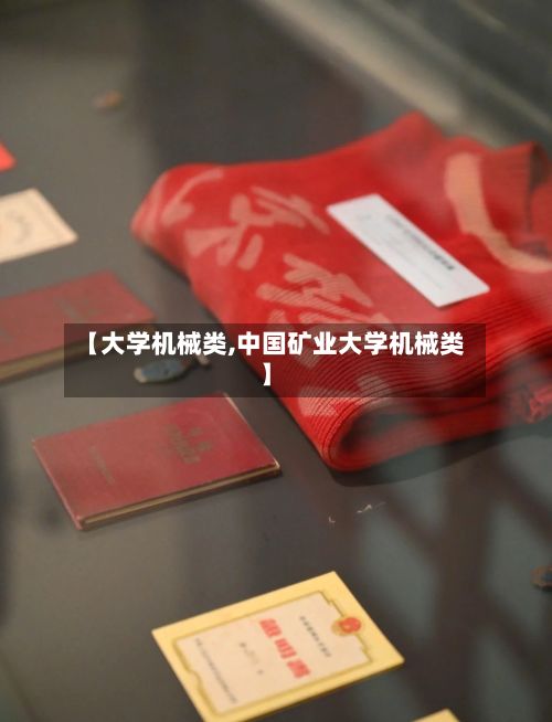 【大学机械类,中国矿业大学机械类】-第1张图片