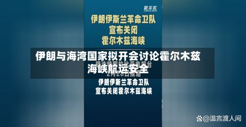 伊朗与海湾国家拟开会讨论霍尔木兹海峡航运安全-第1张图片