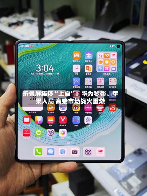 折叠屏集体“上桌	”：华为秒罄、苹果入局 高端市场战火重燃-第1张图片