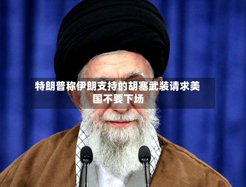 特朗普称伊朗支持的胡塞武装请求美国不要下场-第1张图片
