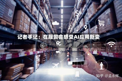 记者手记：在服贸会感受AI应用新变化-第1张图片