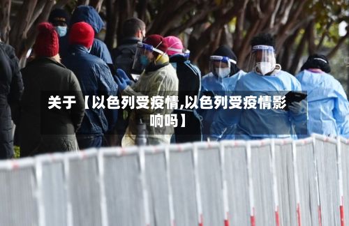 关于【以色列受疫情,以色列受疫情影响吗】-第1张图片