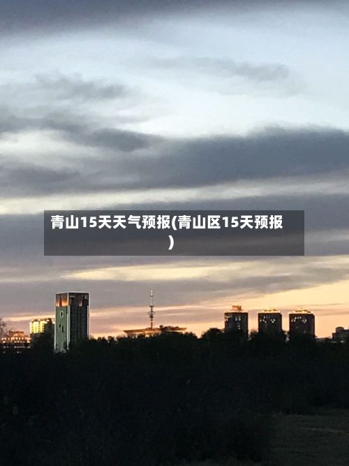 青山15天天气预报(青山区15天预报)-第1张图片