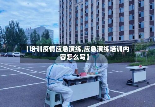 【培训疫情应急演练,应急演练培训内容怎么写】-第1张图片