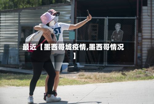 最近【墨西哥城疫情,墨西哥情况】-第1张图片