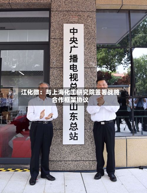 江化微：与上海化工研究院签署战略合作框架协议-第1张图片