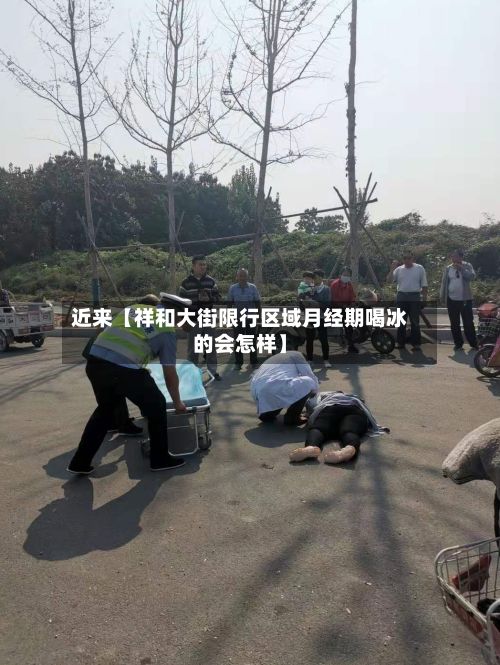 近来【祥和大街限行区域月经期喝冰的会怎样】-第1张图片