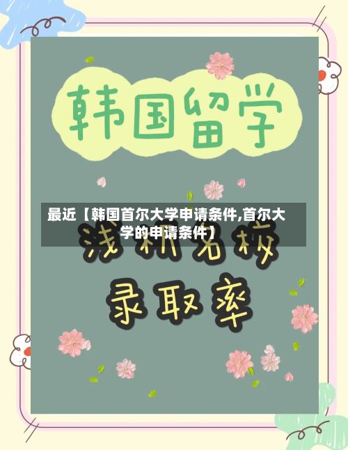 最近【韩国首尔大学申请条件,首尔大学的申请条件】-第1张图片