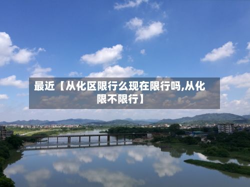 最近【从化区限行么现在限行吗,从化限不限行】-第1张图片
