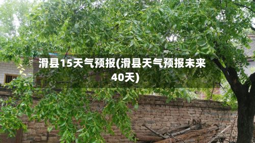 滑县15天气预报(滑县天气预报未来40天)-第1张图片