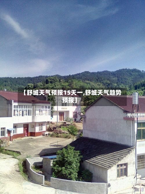 【舒城天气预报15天一,舒城天气趋势预报】-第1张图片