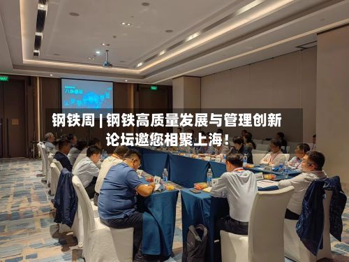 钢铁周 | 钢铁高质量发展与管理创新论坛邀您相聚上海!-第1张图片