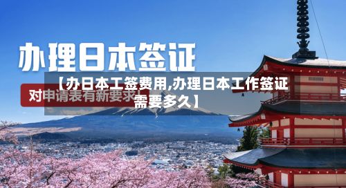 【办日本工签费用,办理日本工作签证需要多久】-第1张图片