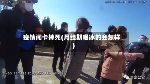 疫情闯卡摔死(月经期喝冰的会怎样)-第1张图片