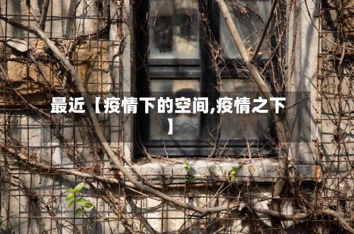 最近【疫情下的空间,疫情之下】-第1张图片