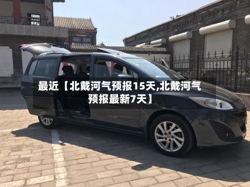 最近【北戴河气预报15天,北戴河气预报最新7天】-第1张图片