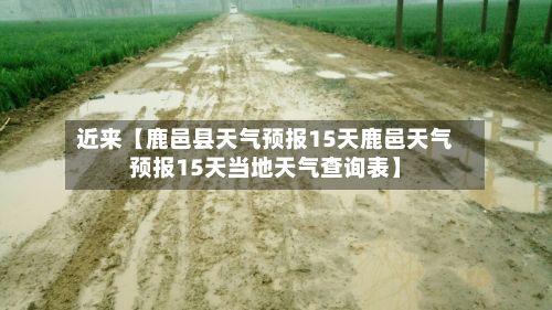 近来【鹿邑县天气预报15天鹿邑天气预报15天当地天气查询表】-第1张图片