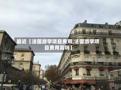 最近【法国游学项目费用,法国游学项目费用高吗】-第1张图片