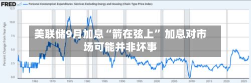 美联储9月加息“箭在弦上” 加息对市场可能并非坏事-第1张图片