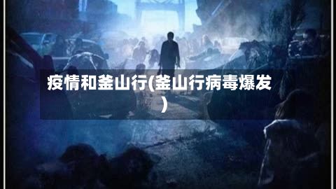 疫情和釜山行(釜山行病毒爆发)-第1张图片