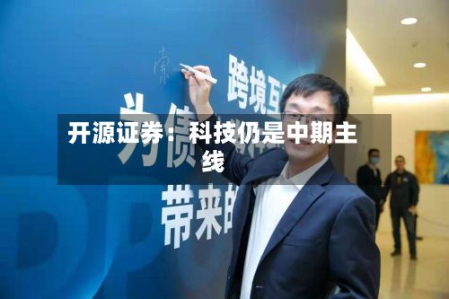 开源证券：科技仍是中期主线-第1张图片