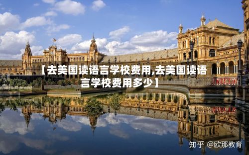 【去美国读语言学校费用,去美国读语言学校费用多少】-第1张图片