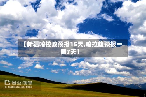 【新疆喀拉峻预报15天,喀拉峻预报一周7天】-第1张图片