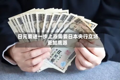 日元要进一步上涨需要日本央行立场更加鹰派-第1张图片