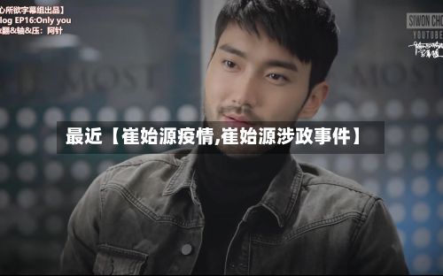 最近【崔始源疫情,崔始源涉政事件】-第1张图片