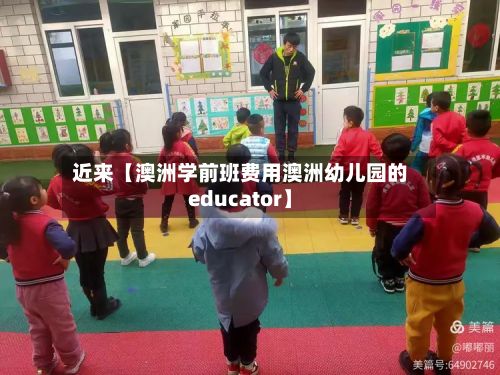 近来【澳洲学前班费用澳洲幼儿园的educator】-第1张图片