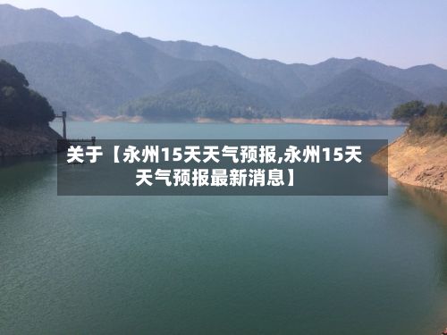 关于【永州15天天气预报,永州15天天气预报最新消息】-第1张图片