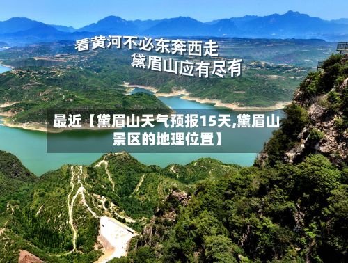 最近【黛眉山天气预报15天,黛眉山景区的地理位置】-第1张图片