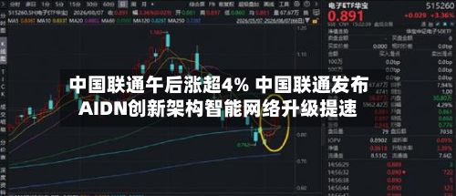 中国联通午后涨超4% 中国联通发布AIDN创新架构智能网络升级提速-第1张图片