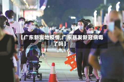 【广东新发地疫情,广东暴发新冠病毒了吗】-第1张图片