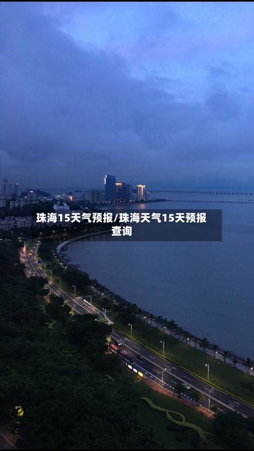 珠海15天气预报/珠海天气15天预报查询-第1张图片
