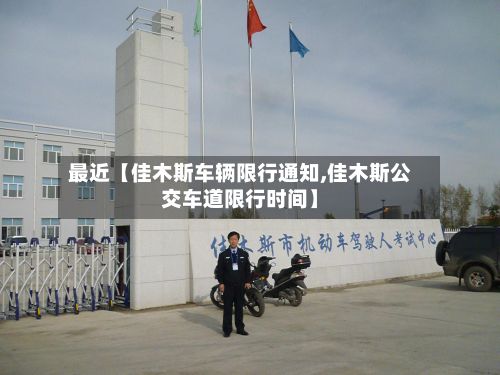 最近【佳木斯车辆限行通知,佳木斯公交车道限行时间】-第1张图片