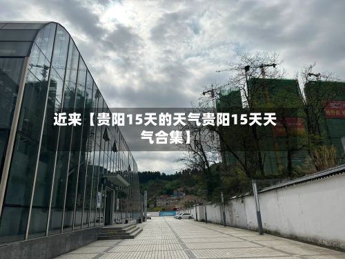 近来【贵阳15天的天气贵阳15天天气合集】-第1张图片