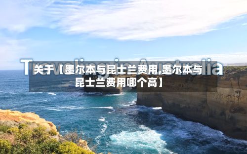 关于【墨尔本与昆士兰费用,墨尔本与昆士兰费用哪个高】-第1张图片